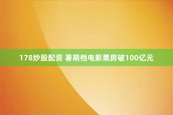 178炒股配资 暑期档电影票房破100亿元
