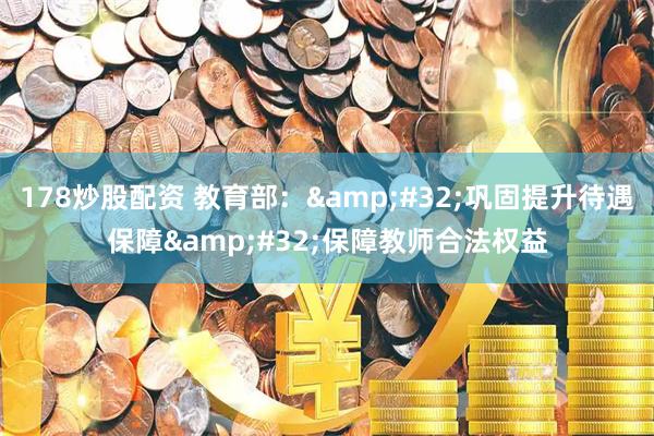 178炒股配资 教育部：&#32;巩固提升待遇保障&#32;保障教师合法权益