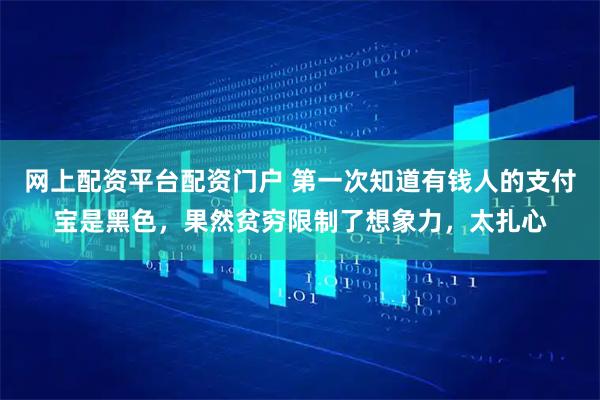网上配资平台配资门户 第一次知道有钱人的支付宝是黑色，果然贫穷限制了想象力，太扎心
